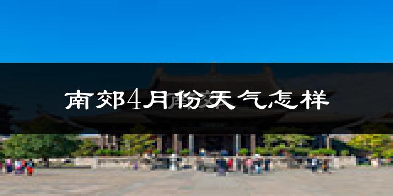 南郊4月份天气怎样?南郊四月冷不冷?