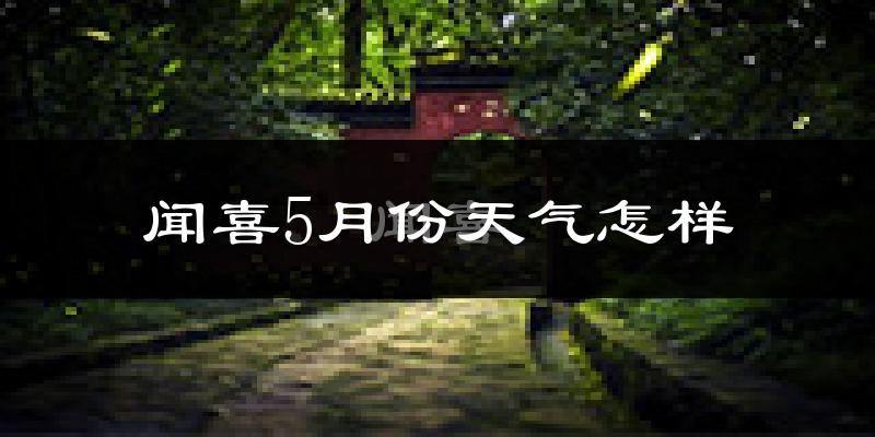 闻喜县5月份天气如何?很热吗?