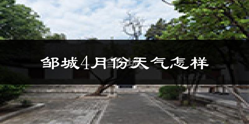 邹城市4月份天气如何?冷热情况分析