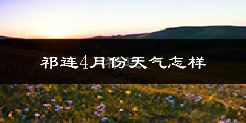 祁连县4月份天气如何?很冷吗?