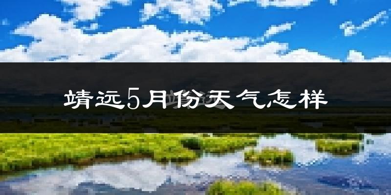 靖远县5月份天气如何?很热吗?