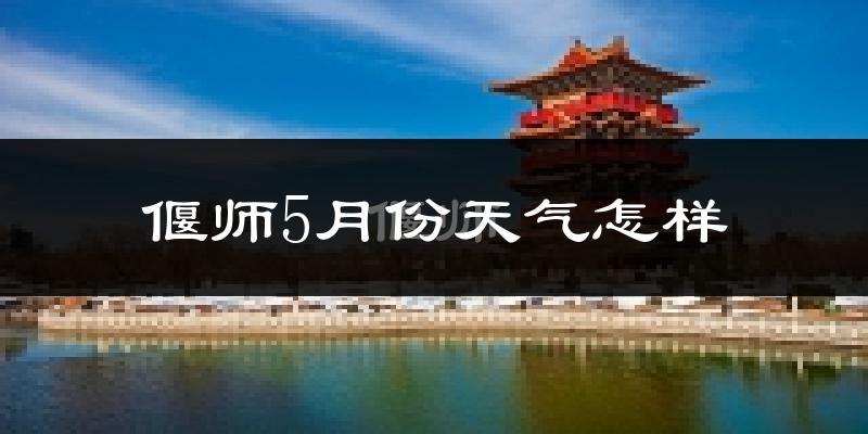 河南偃师5月份天气如何?很热吗?
