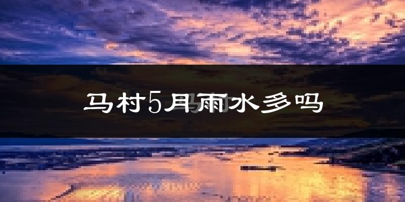 马村5月雨水多吗?