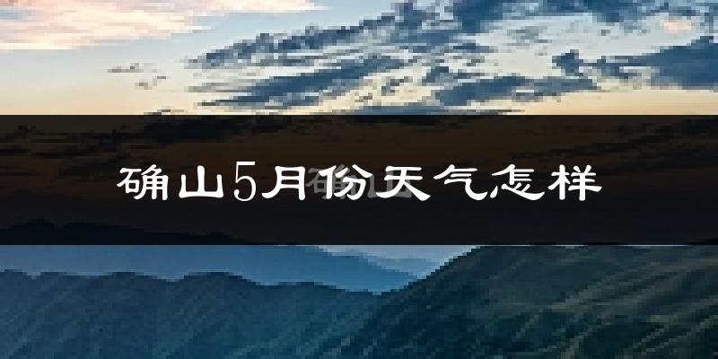 确山县5月份天气如何?很热吗?