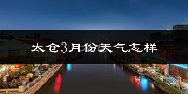 太仓市3月份天气如何?冷吗?过去两年天气数据分析