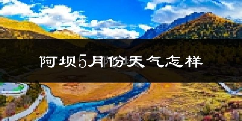 阿坝县5月份天气如何?很冷吗?